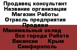 Продавец-консультант › Название организации ­ Магазин Работы › Отрасль предприятия ­ Продажи › Минимальный оклад ­ 27 000 - Все города Работа » Вакансии   . Крым,Симферополь